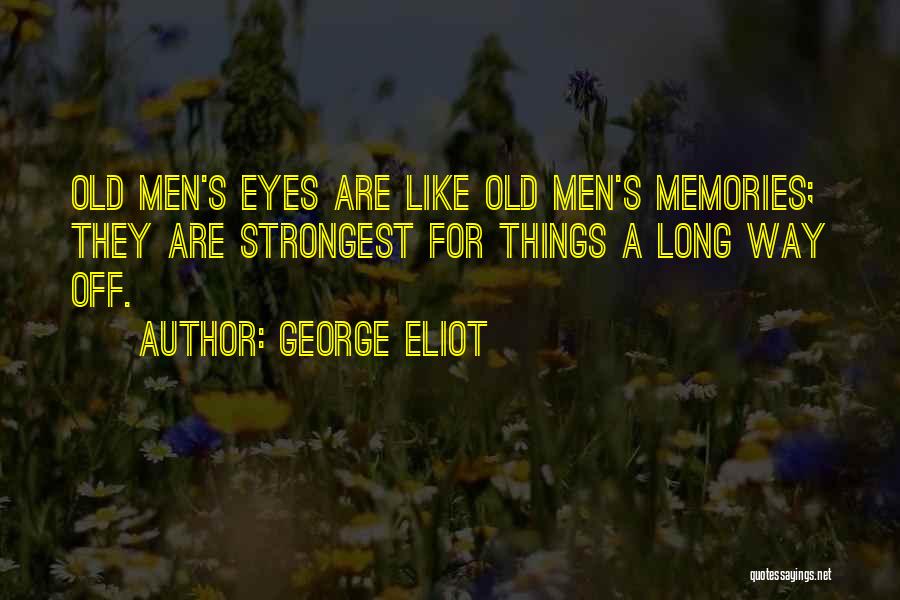 George Eliot Quotes: Old Men's Eyes Are Like Old Men's Memories; They Are Strongest For Things A Long Way Off.