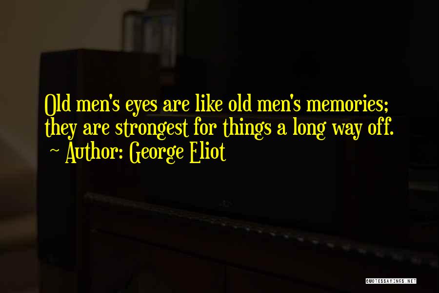George Eliot Quotes: Old Men's Eyes Are Like Old Men's Memories; They Are Strongest For Things A Long Way Off.