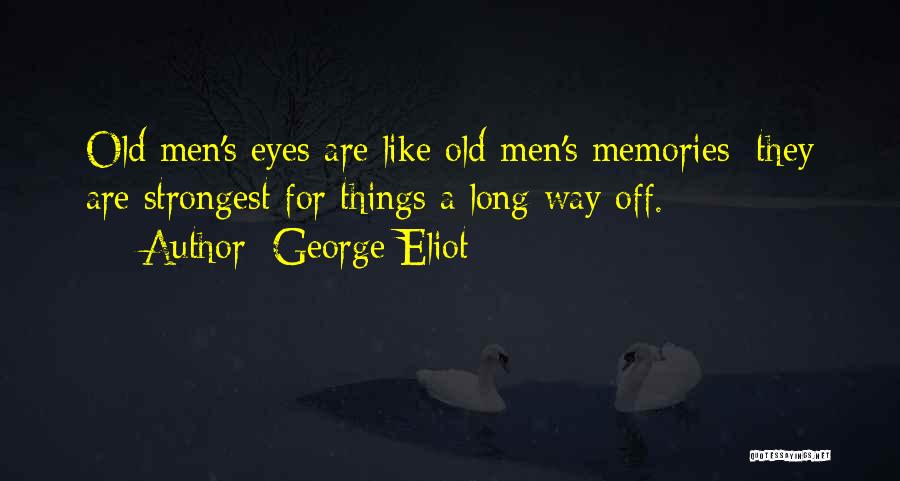 George Eliot Quotes: Old Men's Eyes Are Like Old Men's Memories; They Are Strongest For Things A Long Way Off.