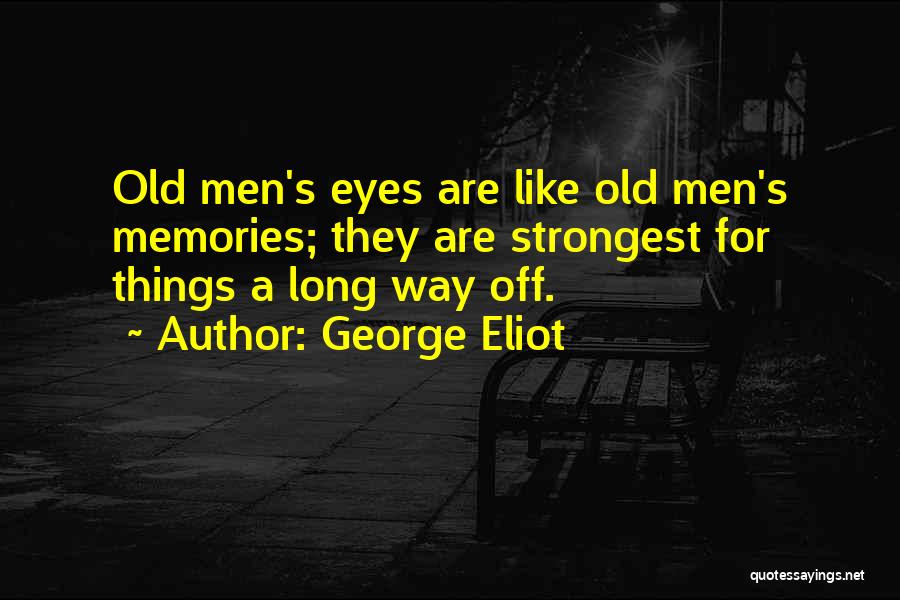 George Eliot Quotes: Old Men's Eyes Are Like Old Men's Memories; They Are Strongest For Things A Long Way Off.