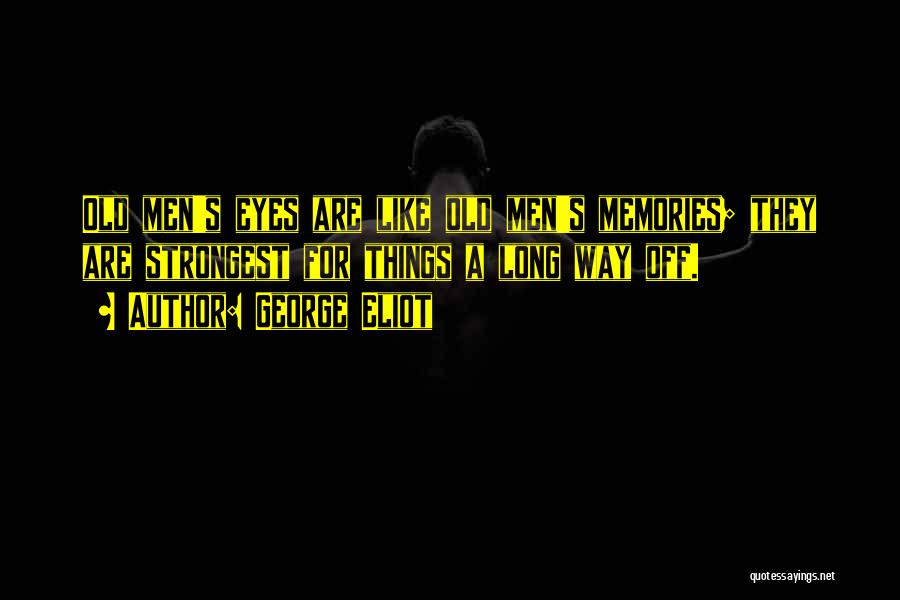 George Eliot Quotes: Old Men's Eyes Are Like Old Men's Memories; They Are Strongest For Things A Long Way Off.
