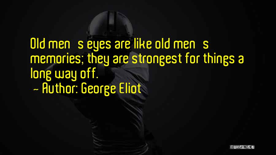 George Eliot Quotes: Old Men's Eyes Are Like Old Men's Memories; They Are Strongest For Things A Long Way Off.