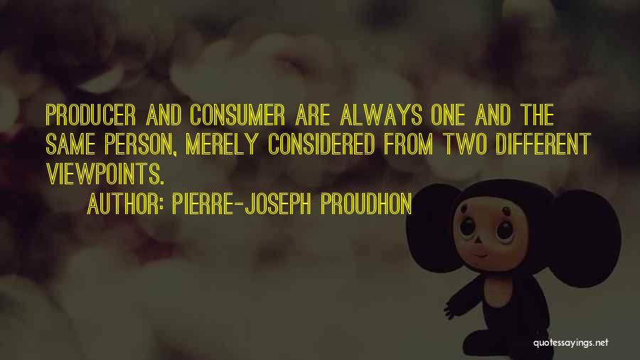 Pierre-Joseph Proudhon Quotes: Producer And Consumer Are Always One And The Same Person, Merely Considered From Two Different Viewpoints.