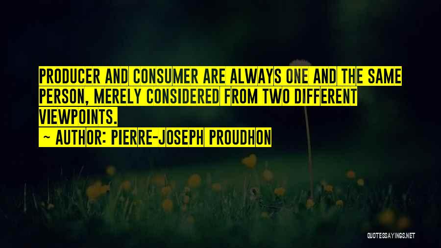 Pierre-Joseph Proudhon Quotes: Producer And Consumer Are Always One And The Same Person, Merely Considered From Two Different Viewpoints.