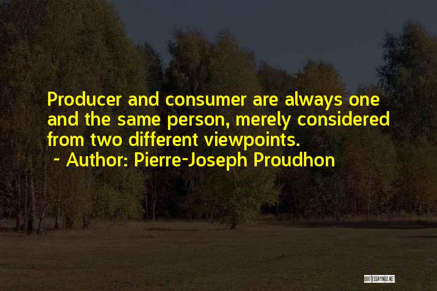 Pierre-Joseph Proudhon Quotes: Producer And Consumer Are Always One And The Same Person, Merely Considered From Two Different Viewpoints.