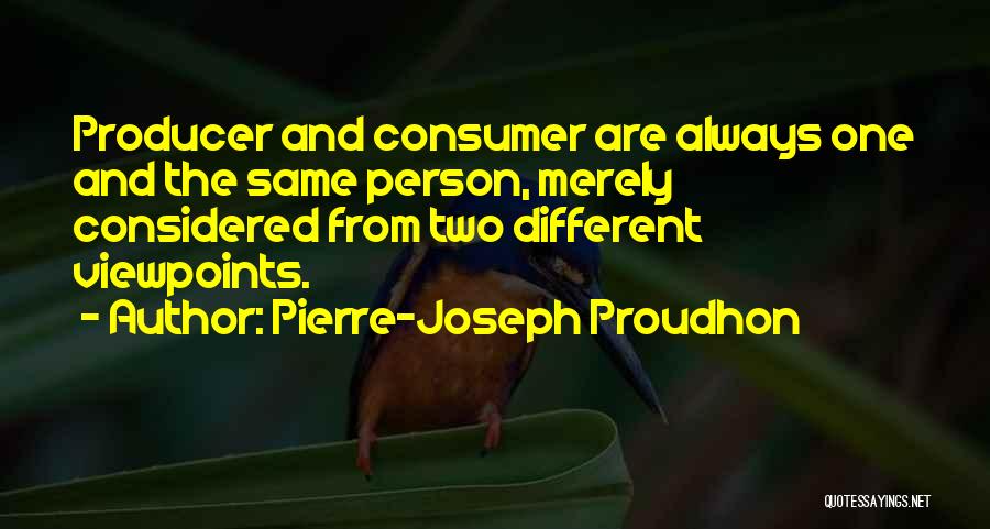 Pierre-Joseph Proudhon Quotes: Producer And Consumer Are Always One And The Same Person, Merely Considered From Two Different Viewpoints.