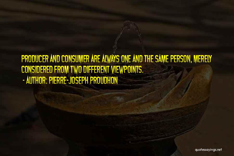 Pierre-Joseph Proudhon Quotes: Producer And Consumer Are Always One And The Same Person, Merely Considered From Two Different Viewpoints.