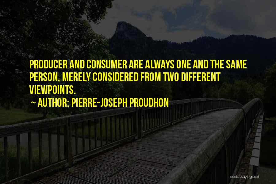 Pierre-Joseph Proudhon Quotes: Producer And Consumer Are Always One And The Same Person, Merely Considered From Two Different Viewpoints.