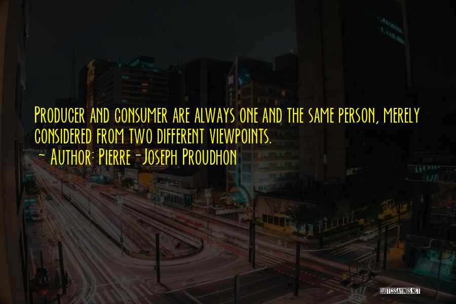 Pierre-Joseph Proudhon Quotes: Producer And Consumer Are Always One And The Same Person, Merely Considered From Two Different Viewpoints.