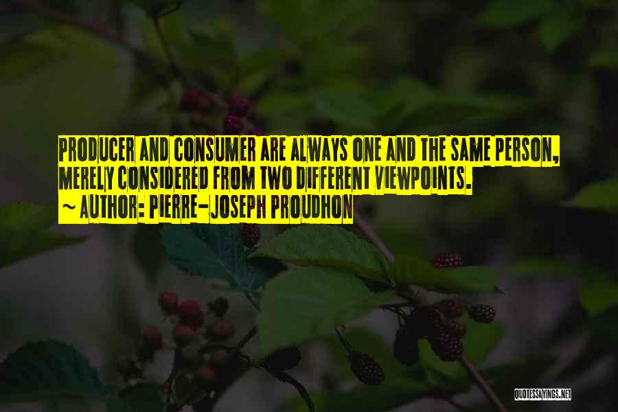 Pierre-Joseph Proudhon Quotes: Producer And Consumer Are Always One And The Same Person, Merely Considered From Two Different Viewpoints.