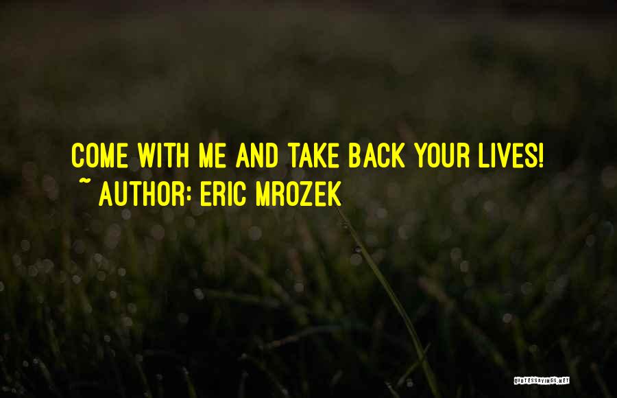 Eric Mrozek Quotes: Come With Me And Take Back Your Lives!