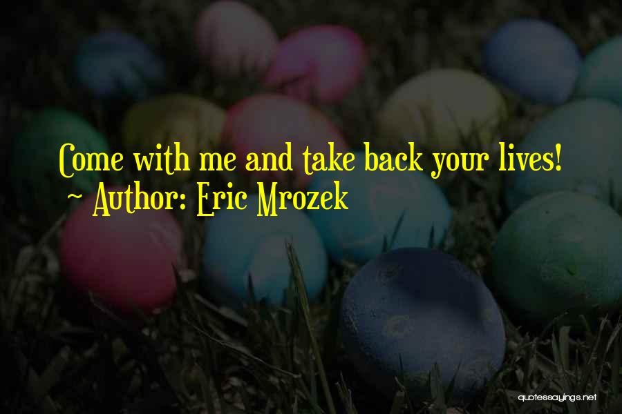 Eric Mrozek Quotes: Come With Me And Take Back Your Lives!