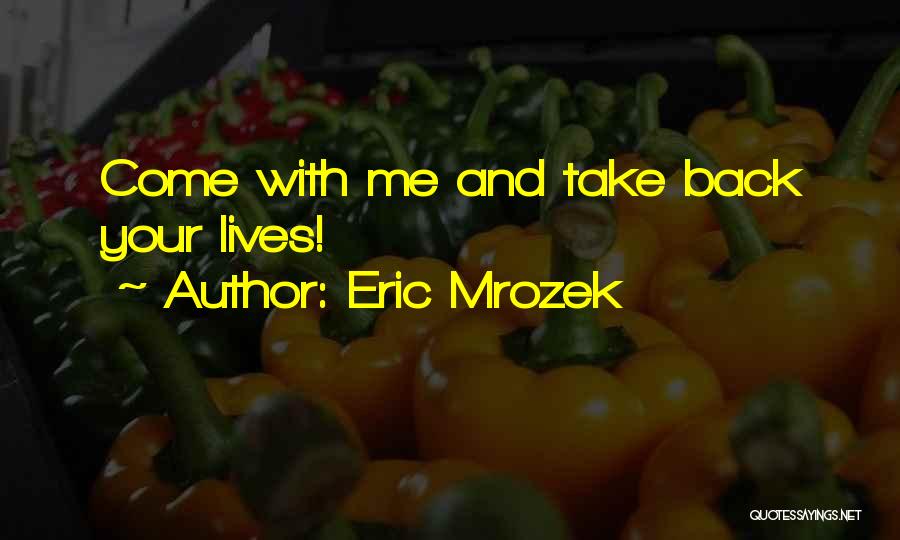 Eric Mrozek Quotes: Come With Me And Take Back Your Lives!