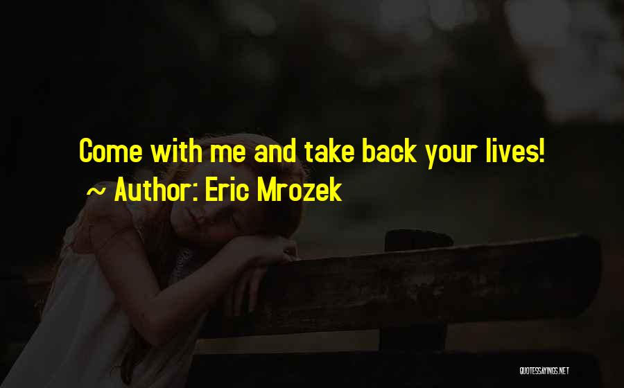 Eric Mrozek Quotes: Come With Me And Take Back Your Lives!