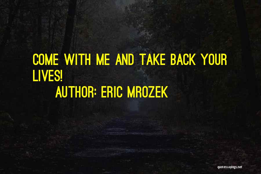 Eric Mrozek Quotes: Come With Me And Take Back Your Lives!