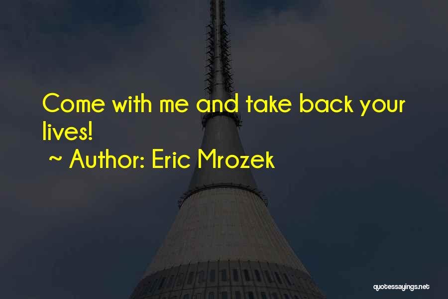 Eric Mrozek Quotes: Come With Me And Take Back Your Lives!