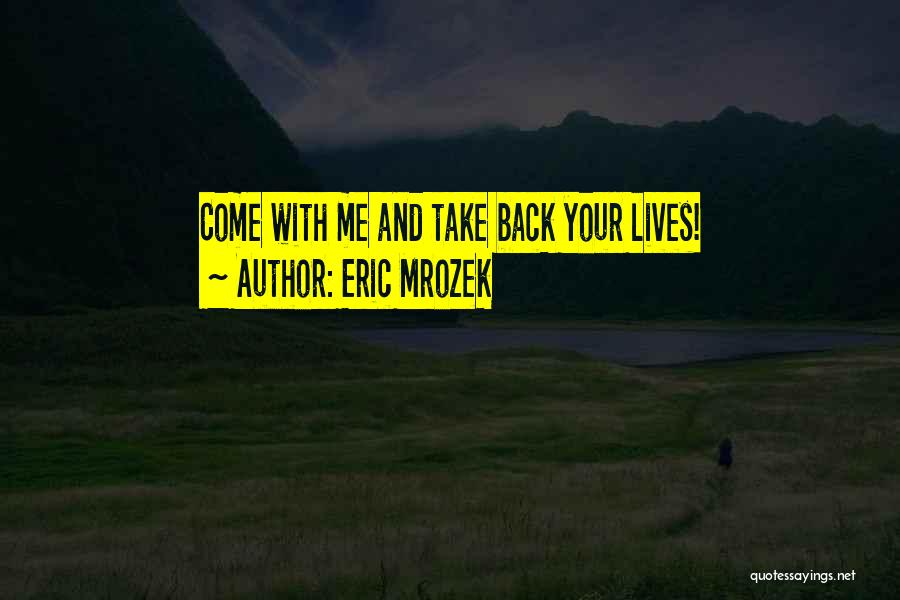 Eric Mrozek Quotes: Come With Me And Take Back Your Lives!