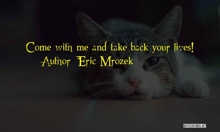 Eric Mrozek Quotes: Come With Me And Take Back Your Lives!