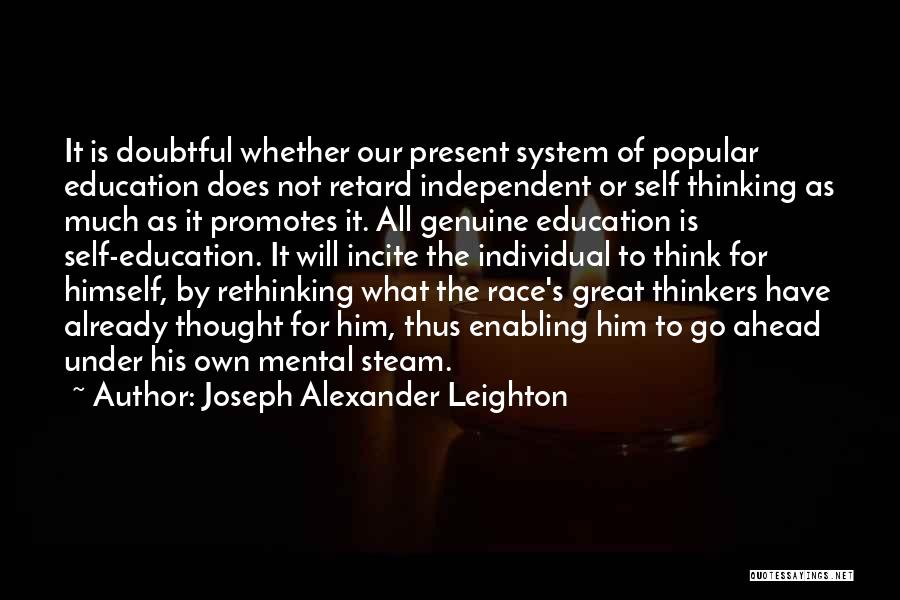 Joseph Alexander Leighton Quotes: It Is Doubtful Whether Our Present System Of Popular Education Does Not Retard Independent Or Self Thinking As Much As