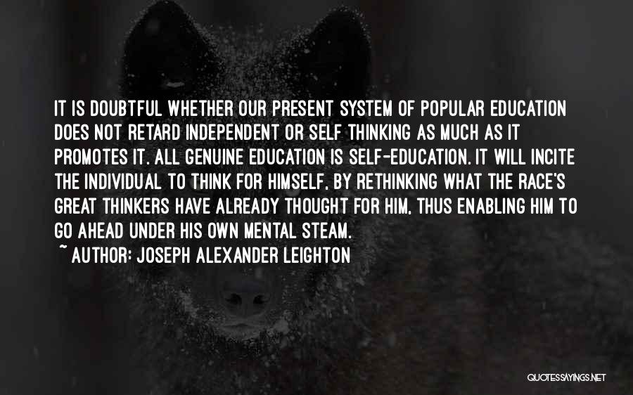 Joseph Alexander Leighton Quotes: It Is Doubtful Whether Our Present System Of Popular Education Does Not Retard Independent Or Self Thinking As Much As