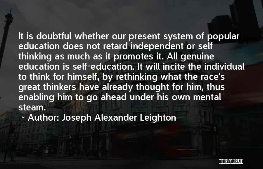 Joseph Alexander Leighton Quotes: It Is Doubtful Whether Our Present System Of Popular Education Does Not Retard Independent Or Self Thinking As Much As