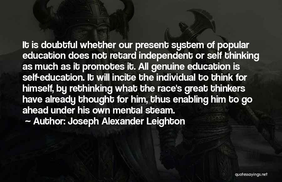 Joseph Alexander Leighton Quotes: It Is Doubtful Whether Our Present System Of Popular Education Does Not Retard Independent Or Self Thinking As Much As