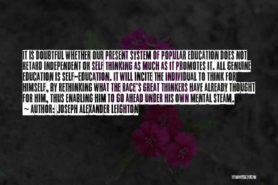 Joseph Alexander Leighton Quotes: It Is Doubtful Whether Our Present System Of Popular Education Does Not Retard Independent Or Self Thinking As Much As