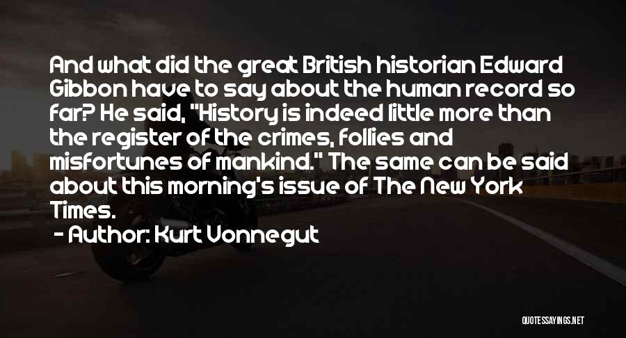 Kurt Vonnegut Quotes: And What Did The Great British Historian Edward Gibbon Have To Say About The Human Record So Far? He Said,