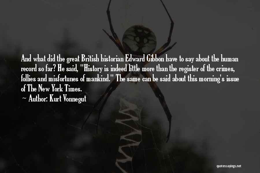 Kurt Vonnegut Quotes: And What Did The Great British Historian Edward Gibbon Have To Say About The Human Record So Far? He Said,