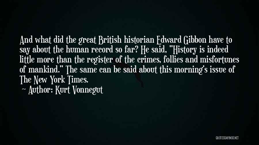Kurt Vonnegut Quotes: And What Did The Great British Historian Edward Gibbon Have To Say About The Human Record So Far? He Said,