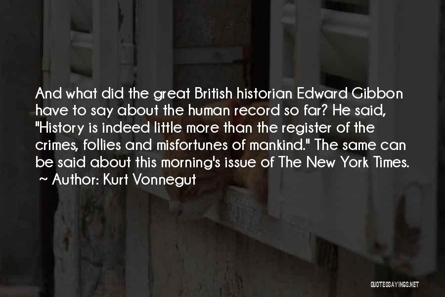 Kurt Vonnegut Quotes: And What Did The Great British Historian Edward Gibbon Have To Say About The Human Record So Far? He Said,