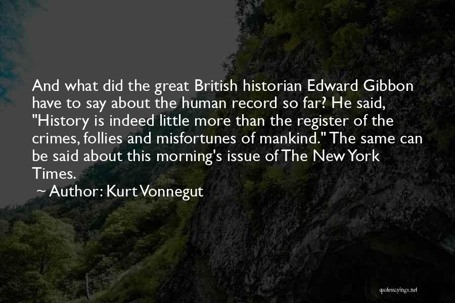 Kurt Vonnegut Quotes: And What Did The Great British Historian Edward Gibbon Have To Say About The Human Record So Far? He Said,