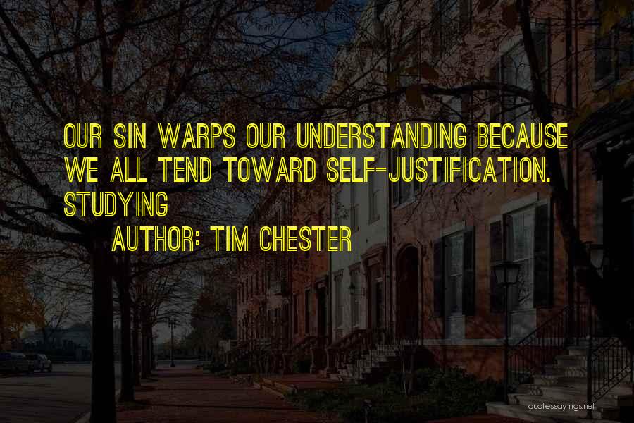 Tim Chester Quotes: Our Sin Warps Our Understanding Because We All Tend Toward Self-justification. Studying