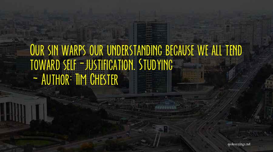 Tim Chester Quotes: Our Sin Warps Our Understanding Because We All Tend Toward Self-justification. Studying