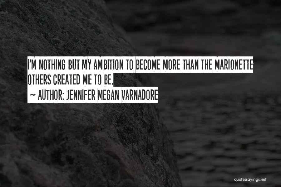 Jennifer Megan Varnadore Quotes: I'm Nothing But My Ambition To Become More Than The Marionette Others Created Me To Be.