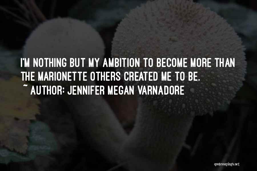 Jennifer Megan Varnadore Quotes: I'm Nothing But My Ambition To Become More Than The Marionette Others Created Me To Be.