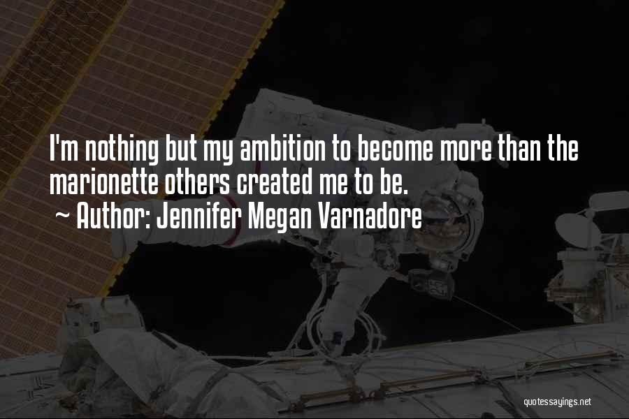 Jennifer Megan Varnadore Quotes: I'm Nothing But My Ambition To Become More Than The Marionette Others Created Me To Be.