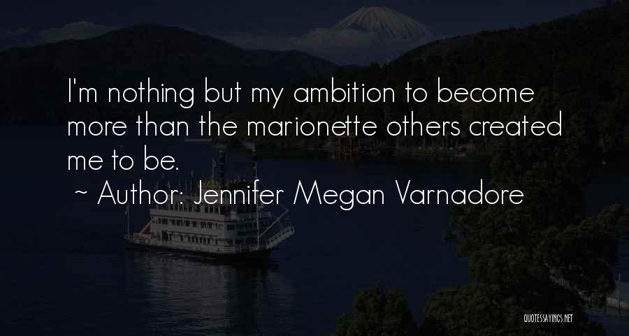 Jennifer Megan Varnadore Quotes: I'm Nothing But My Ambition To Become More Than The Marionette Others Created Me To Be.