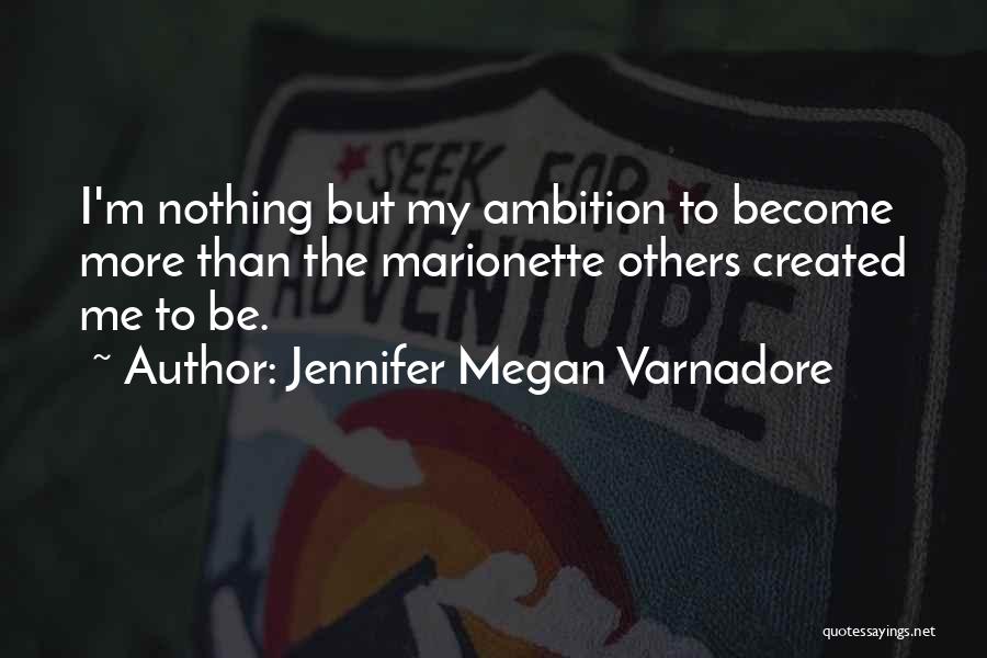 Jennifer Megan Varnadore Quotes: I'm Nothing But My Ambition To Become More Than The Marionette Others Created Me To Be.