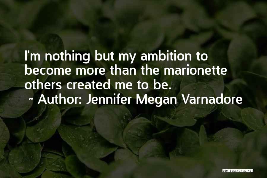 Jennifer Megan Varnadore Quotes: I'm Nothing But My Ambition To Become More Than The Marionette Others Created Me To Be.