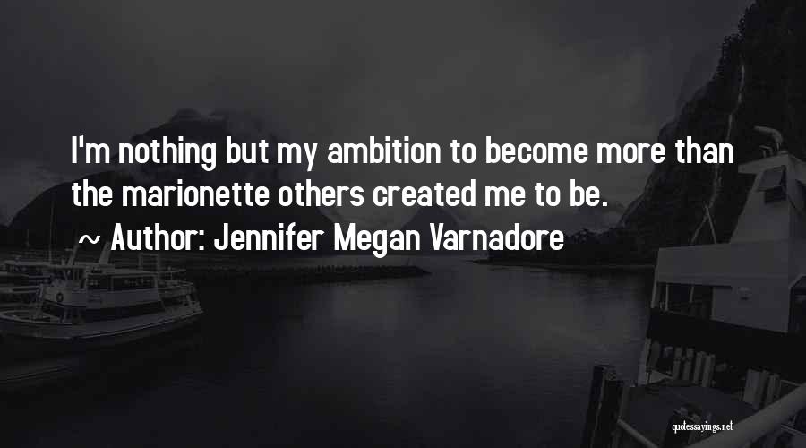 Jennifer Megan Varnadore Quotes: I'm Nothing But My Ambition To Become More Than The Marionette Others Created Me To Be.