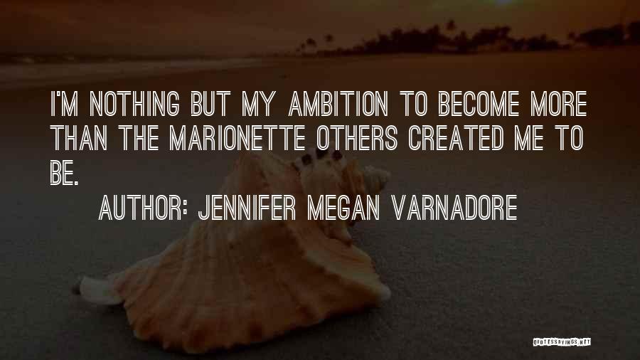 Jennifer Megan Varnadore Quotes: I'm Nothing But My Ambition To Become More Than The Marionette Others Created Me To Be.