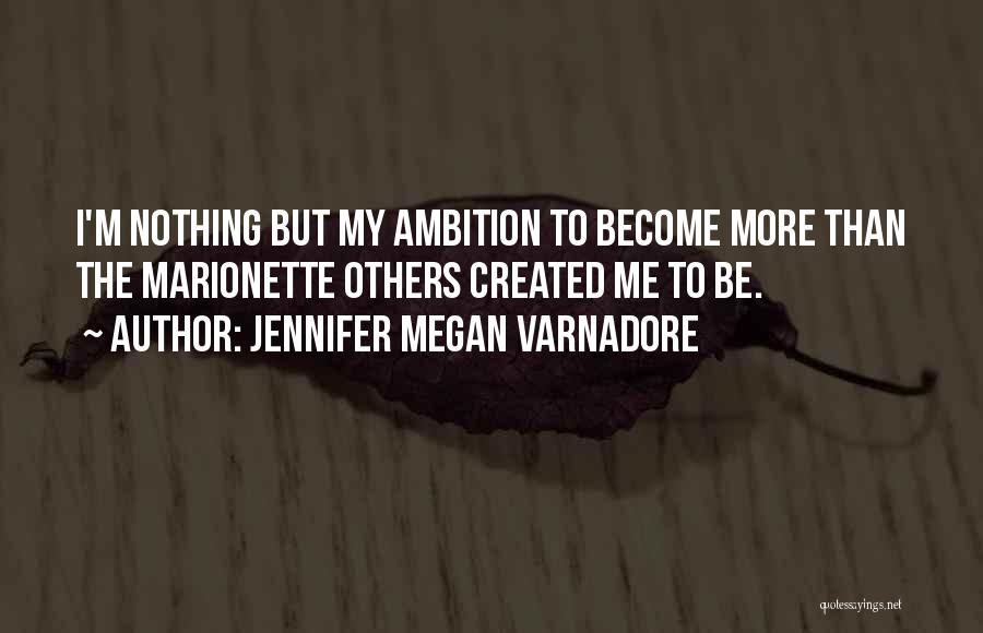 Jennifer Megan Varnadore Quotes: I'm Nothing But My Ambition To Become More Than The Marionette Others Created Me To Be.