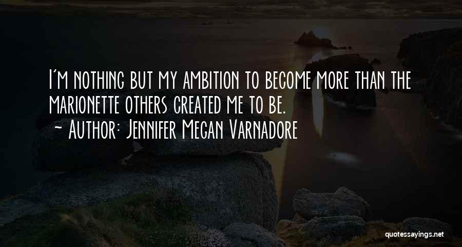 Jennifer Megan Varnadore Quotes: I'm Nothing But My Ambition To Become More Than The Marionette Others Created Me To Be.