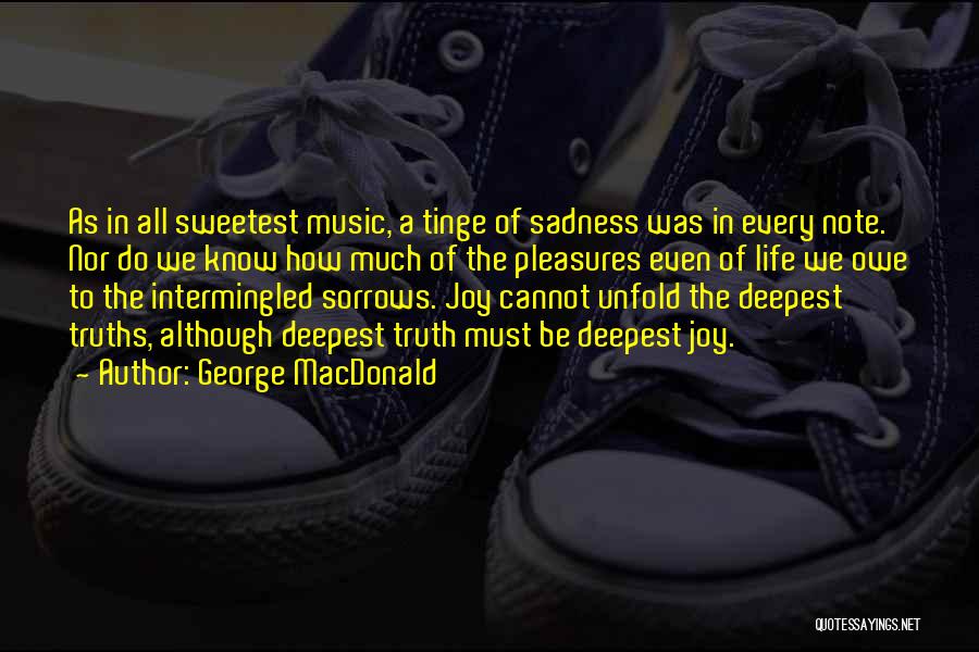 George MacDonald Quotes: As In All Sweetest Music, A Tinge Of Sadness Was In Every Note. Nor Do We Know How Much Of
