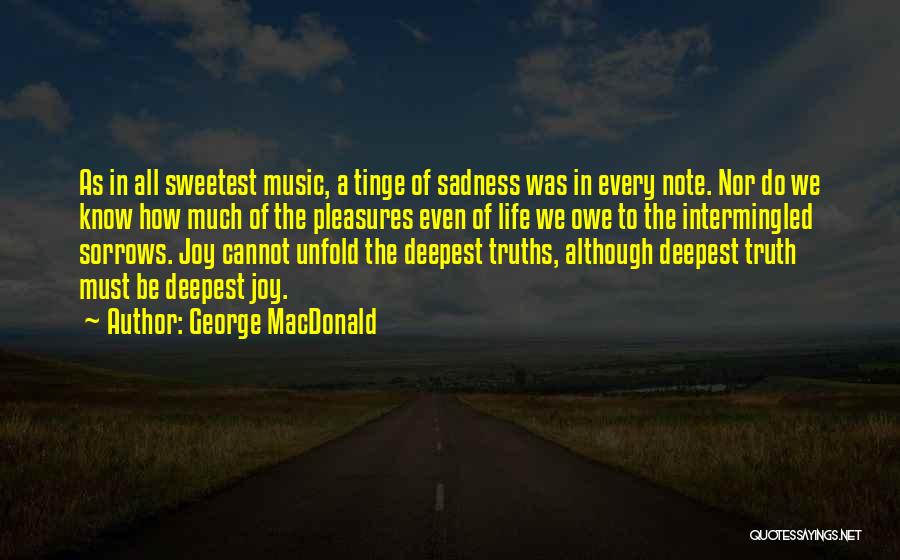 George MacDonald Quotes: As In All Sweetest Music, A Tinge Of Sadness Was In Every Note. Nor Do We Know How Much Of