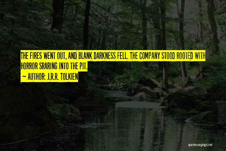 J.R.R. Tolkien Quotes: The Fires Went Out, And Blank Darkness Fell. The Company Stood Rooted With Horror Sraring Into The Pit.