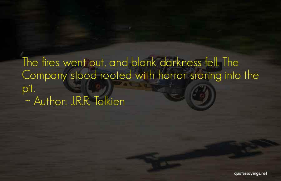 J.R.R. Tolkien Quotes: The Fires Went Out, And Blank Darkness Fell. The Company Stood Rooted With Horror Sraring Into The Pit.