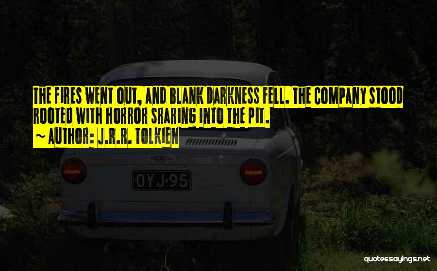 J.R.R. Tolkien Quotes: The Fires Went Out, And Blank Darkness Fell. The Company Stood Rooted With Horror Sraring Into The Pit.