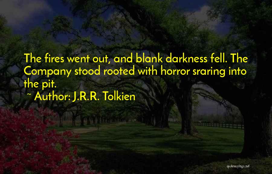 J.R.R. Tolkien Quotes: The Fires Went Out, And Blank Darkness Fell. The Company Stood Rooted With Horror Sraring Into The Pit.